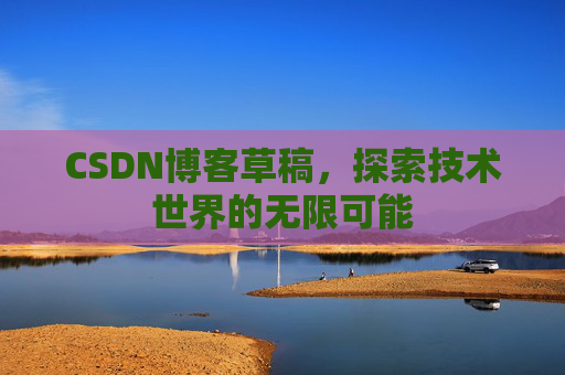 CSDN博客草稿，探索技术世界的无限可能